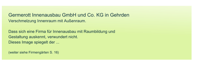 Germerott Innenausbau GmbH und Co. KG in Gehrden Verschmelzung Innenraum mit Auenraum.  Dass sich eine Firma fr Innenausbau mit Raumbildung und Gestaltung auskennt, verwundert nicht. Dieses Image spiegelt der ...  (weiter siehe Firmengrten S. 16)